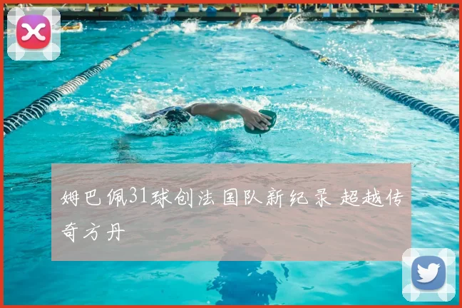 姆巴佩31球创法国队新纪录 超越传奇方丹