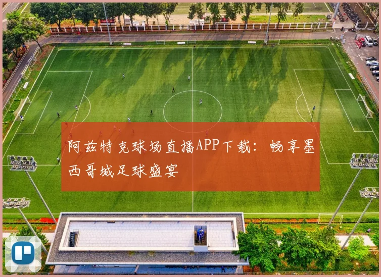 阿兹特克球场直播APP下载:畅享墨西哥城足球盛宴