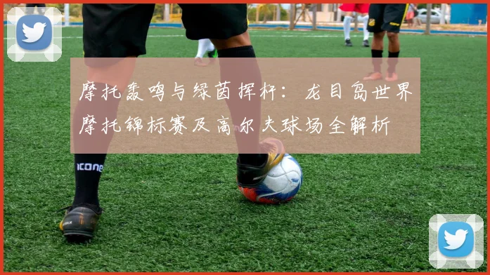 摩托轰鸣与绿茵挥杆:龙目岛世界摩托锦标赛及高尔夫球场全解析