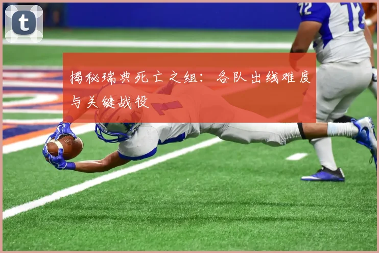 揭秘瑞典死亡之组：各队出线难度与关键战役