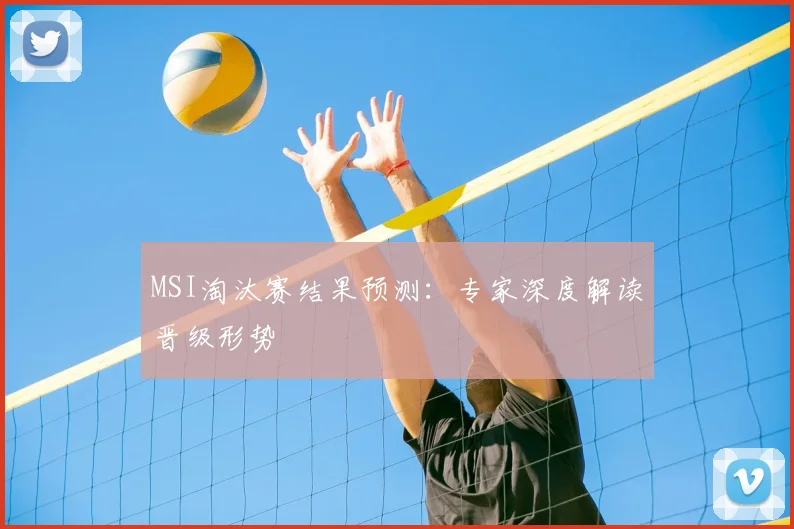 MSI淘汰赛结果预测:专家深度解读晋级形势