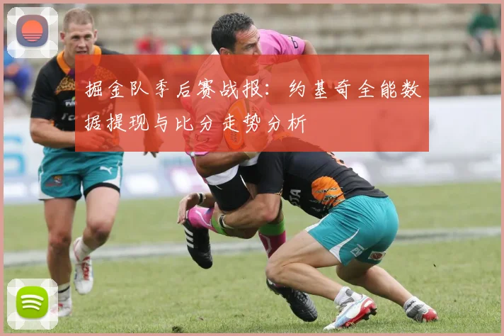 掘金队季后赛战报:约基奇全能数据提现与比分走势分析
