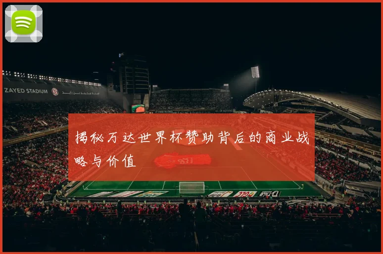 揭秘万达世界杯赞助背后的商业战略与价值