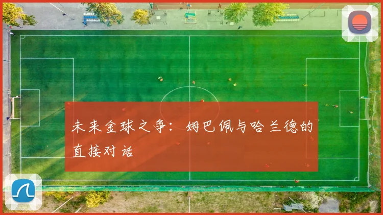 未来金球之争:姆巴佩与哈兰德的直接对话