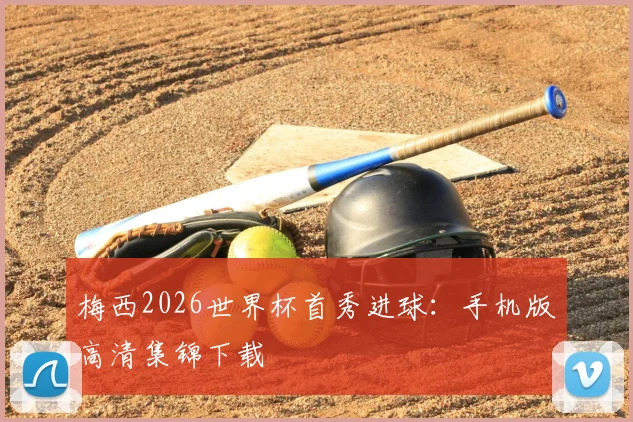 梅西2026世界杯首秀进球:手机版高清集锦下载