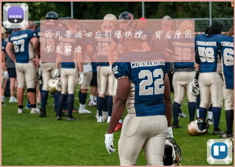 因凡蒂诺回应引爆热搜，背后原因深度解读
