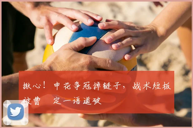揪心！申花争冠掉链子，战术短板被曹赟定一语道破