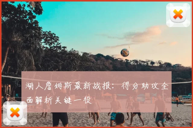 湖人詹姆斯最新战报：得分助攻全面解析关键一役