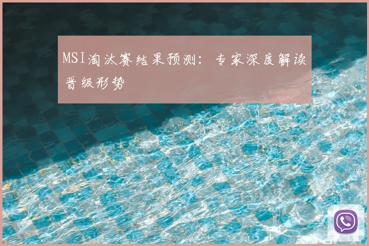 MSI淘汰赛结果预测:专家深度解读晋级形势