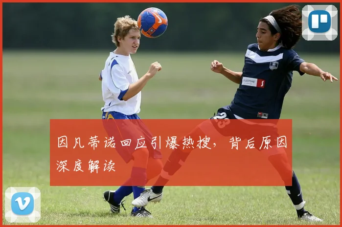 因凡蒂诺回应引爆热搜,背后原因深度解读