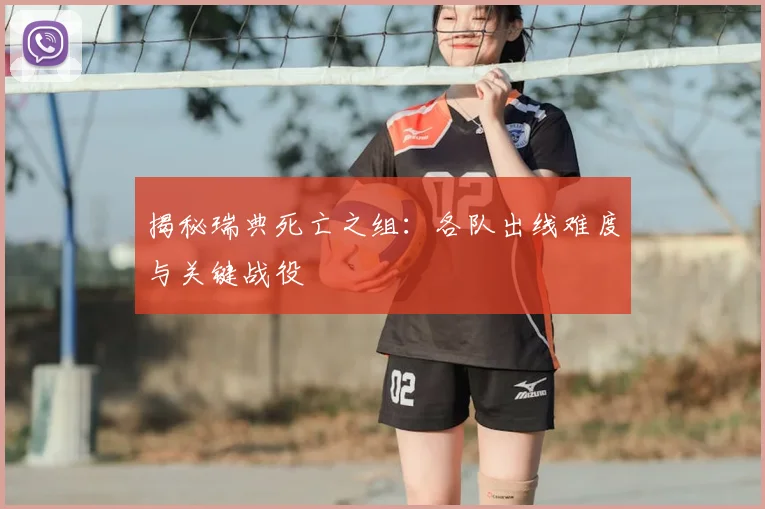 揭秘瑞典死亡之组:各队出线难度与关键战役