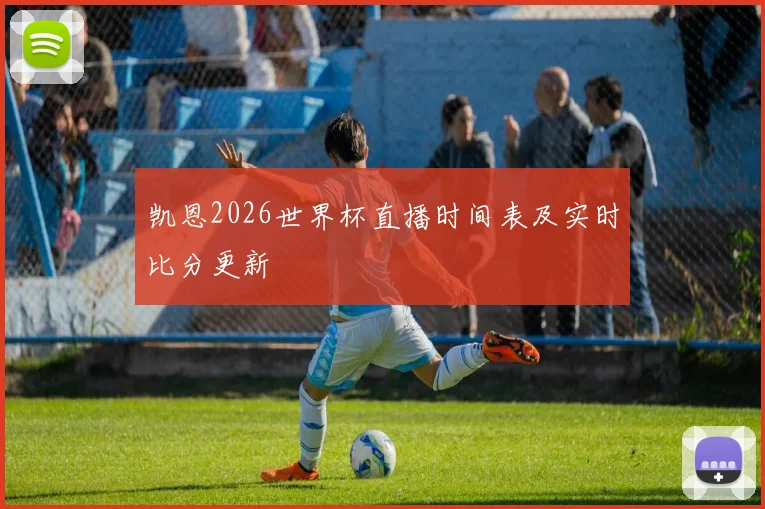 凯恩2026世界杯直播时间表及实时比分更新