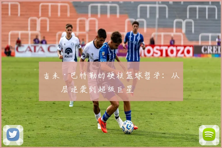 吉米·巴特勒的硬核篮球哲学:从底层逆袭到超级巨星