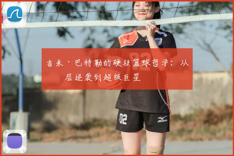 吉米·巴特勒的硬核篮球哲学:从底层逆袭到超级巨星