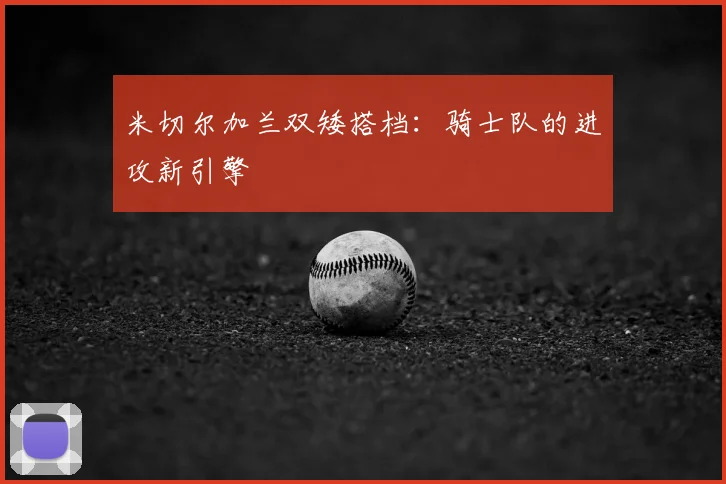 米切尔加兰双矮搭档:骑士队的进攻新引擎